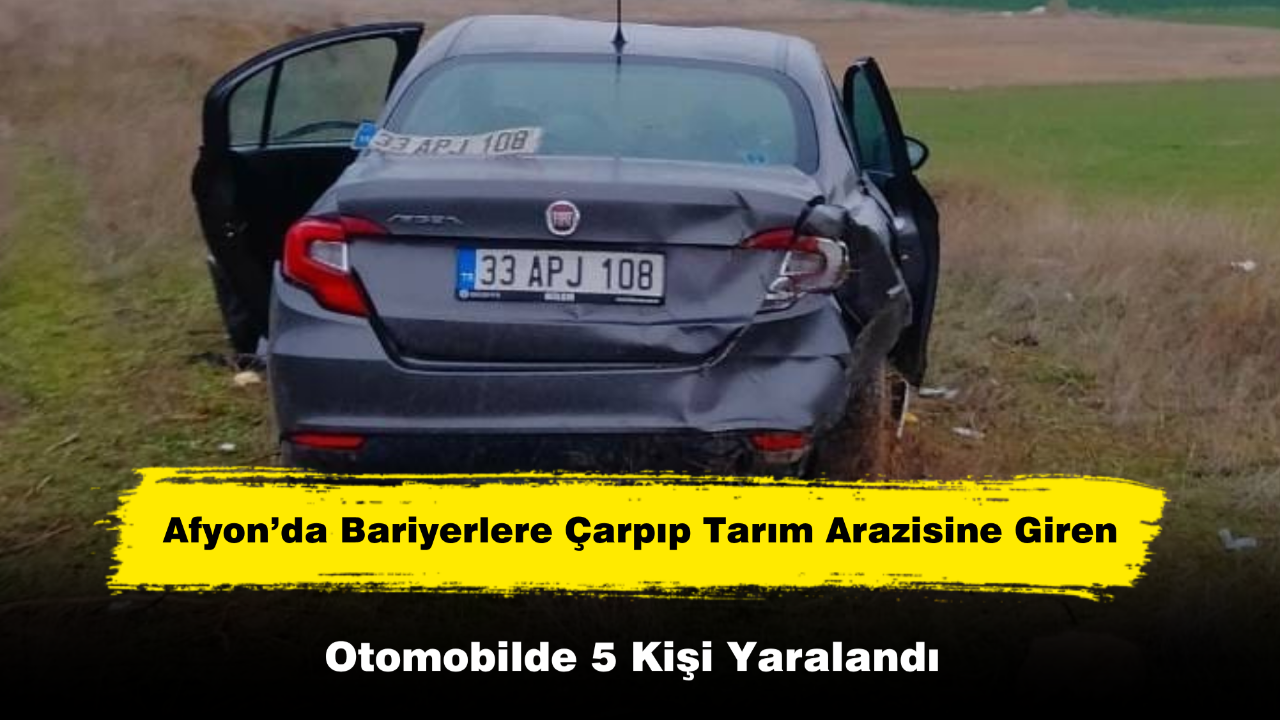 Afyon’da Bariyerlere Çarpıp Tarım Arazisine Giren Otomobilde 5 Kişi Yaralandı