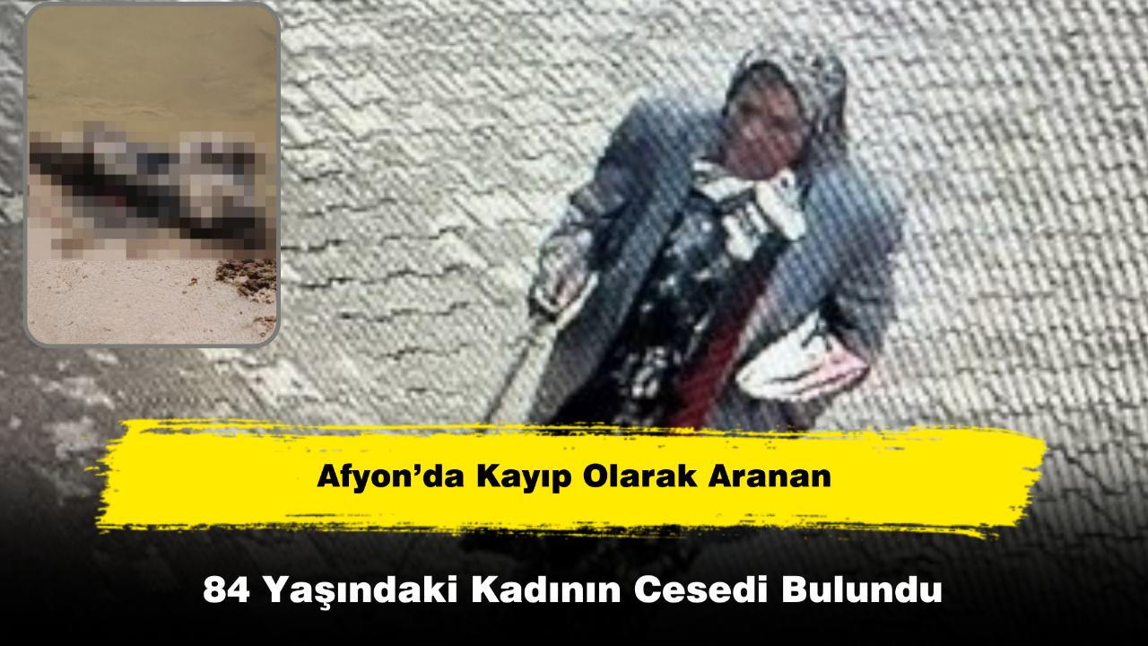 Afyon’da Kayıp Olarak Aranan 84 Yaşındaki Kadının Cesedi Bulundu