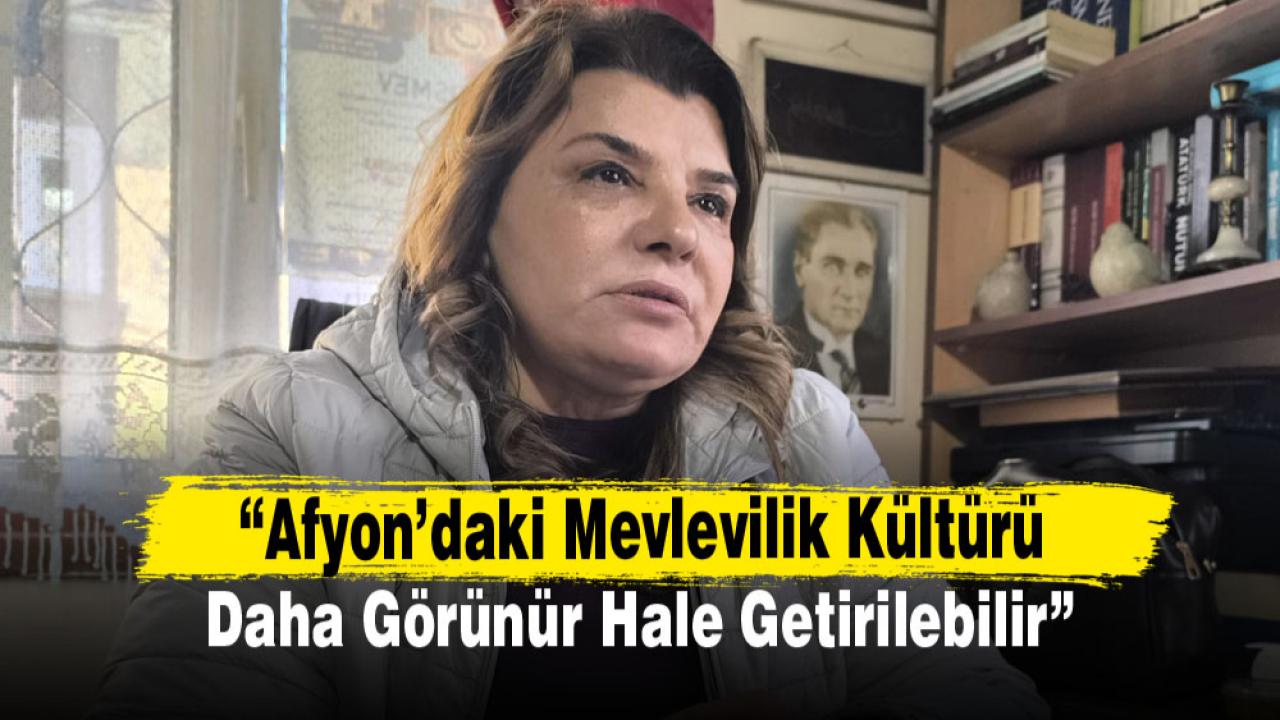 “Afyon’daki Mevlevilik Kültürü Daha Görünür Hale Getirilebilir”