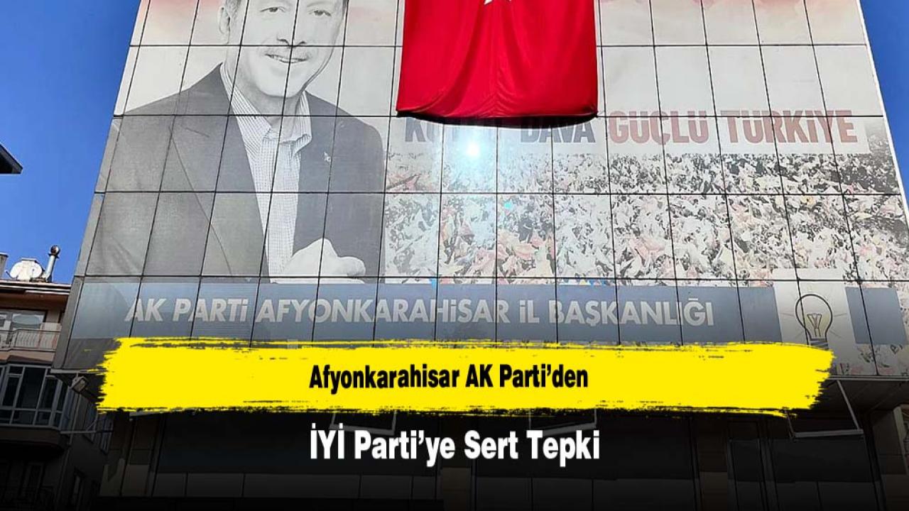 Afyonkarahisar AK Parti’den İYİ Parti’ye Sert Tepki