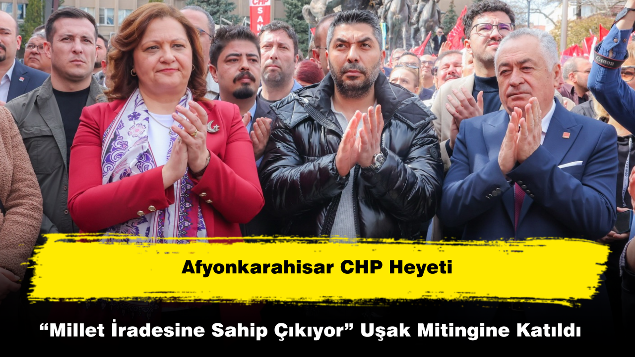 Afyonkarahisar CHP Heyeti “Millet İradesine Sahip Çıkıyor” Uşak Mitingine Katıldı
