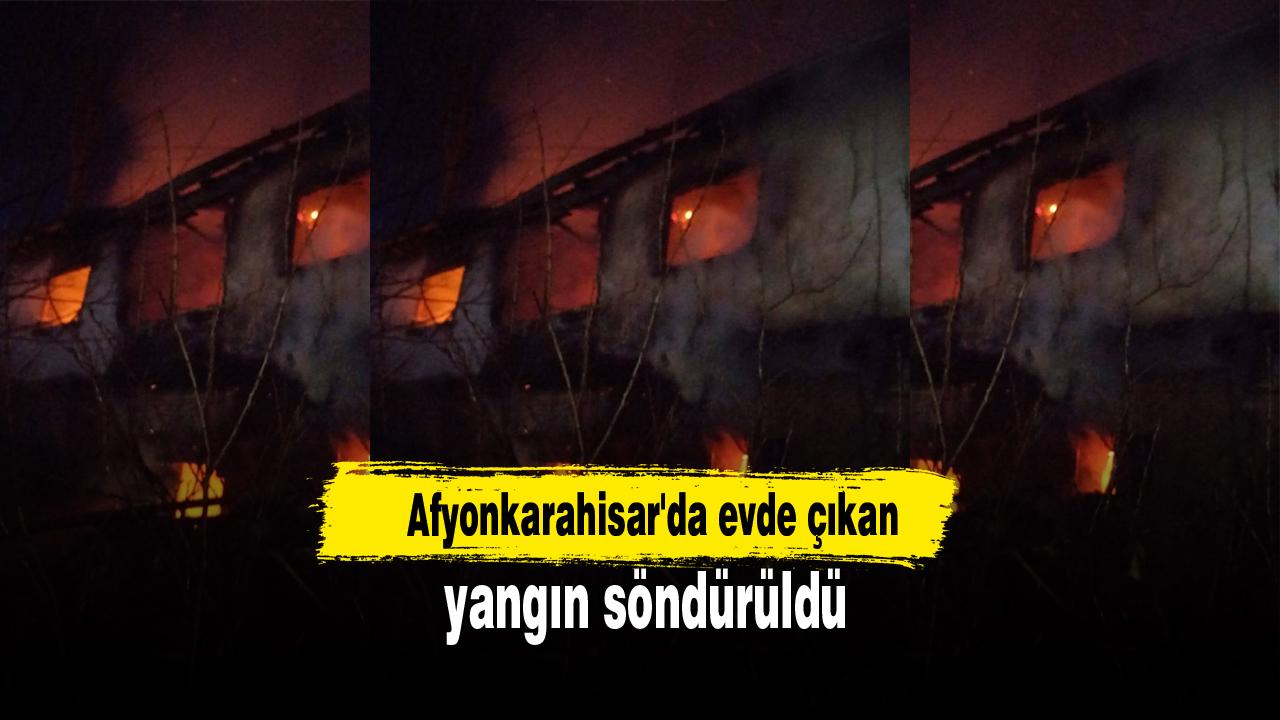 Afyonkarahisar'da evde çıkan yangın söndürüldü