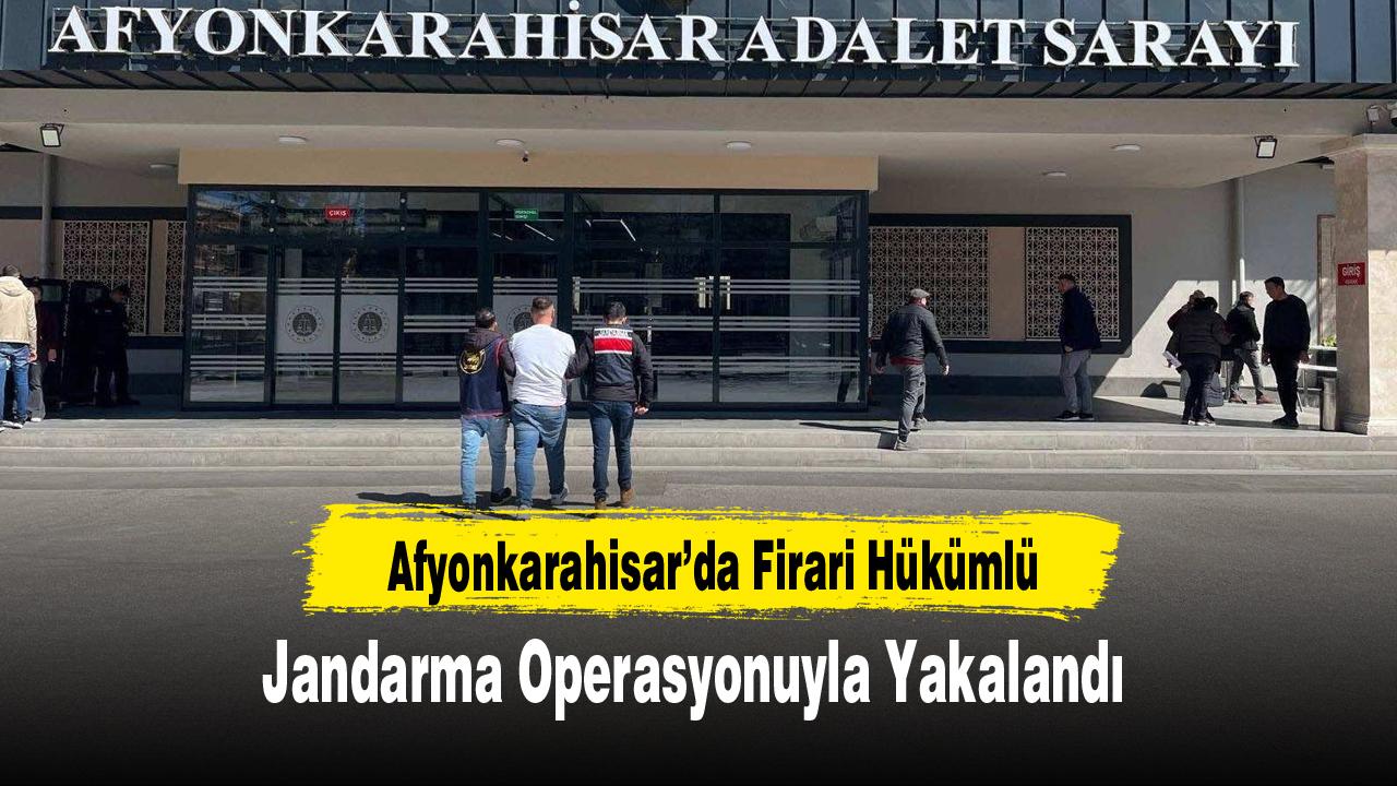 Afyonkarahisar’da Firari Hükümlü Jandarma Operasyonuyla Yakalandı