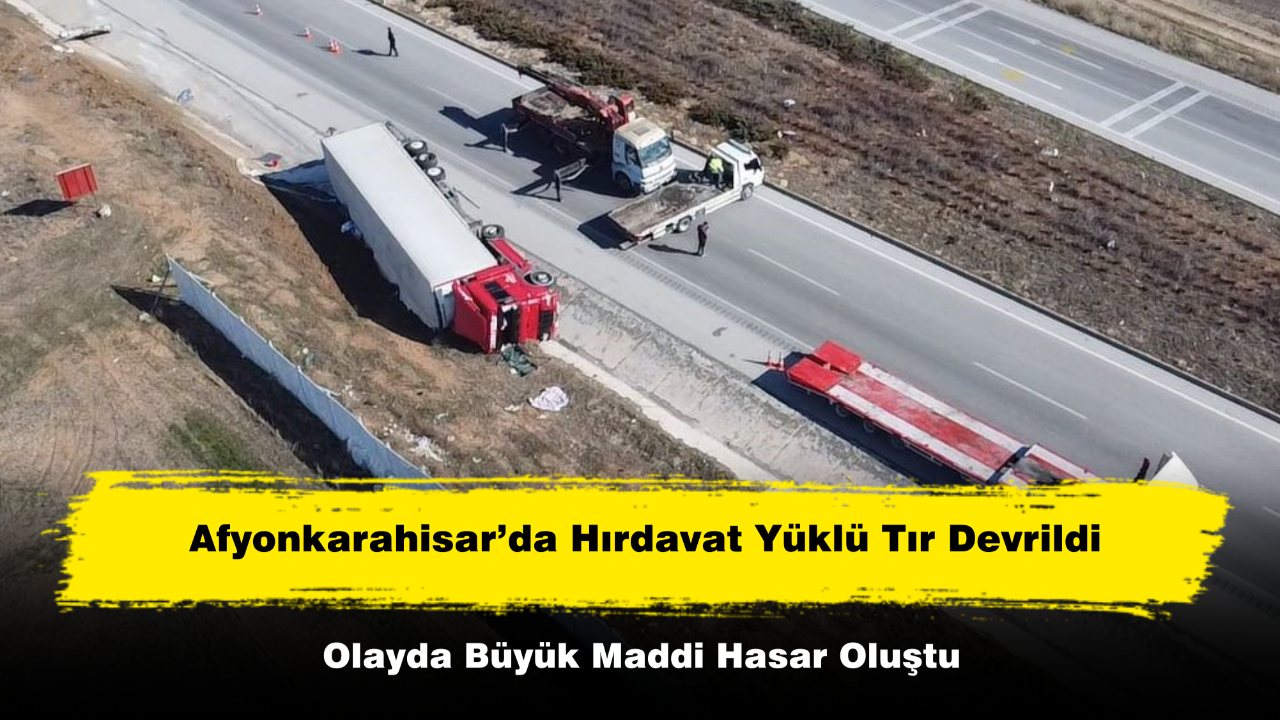 Afyonkarahisar’da Hırdavat Yüklü Tır Devrildi