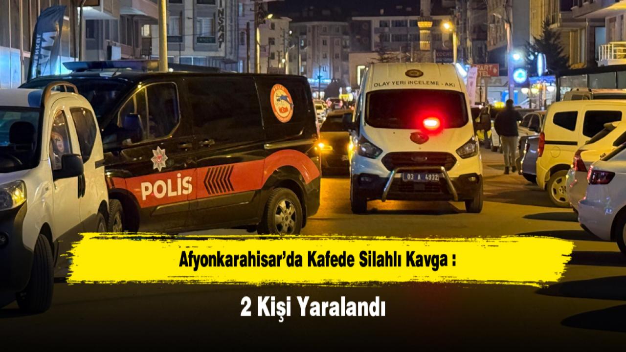 Afyonkarahisar’da Kafede Silahlı Kavga: 2 Kişi Yaralandı