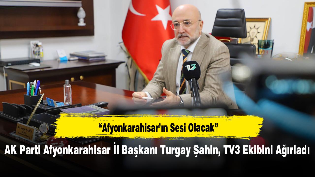 AK Parti Afyonkarahisar İl Başkanı Turgay Şahin, TV3 Ekibini Ağırladı