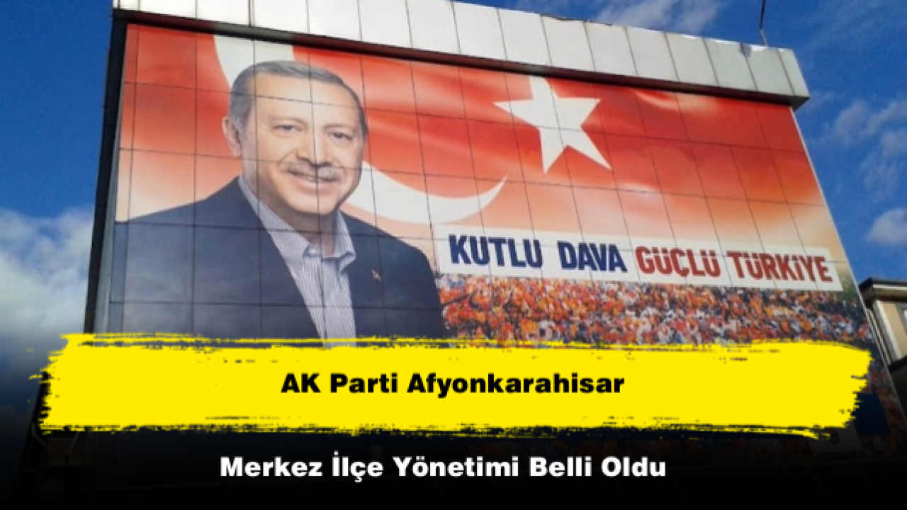 AK Parti Afyonkarahisar Merkez İlçe Yönetimi Belli Oldu