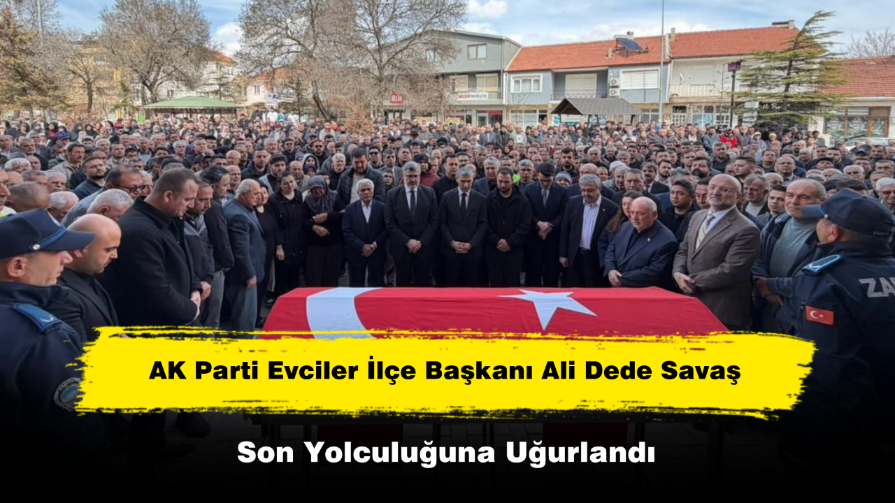 AK Parti Evciler İlçe Başkanı Ali Dede Savaş Son Yolculuğuna Uğurlandı