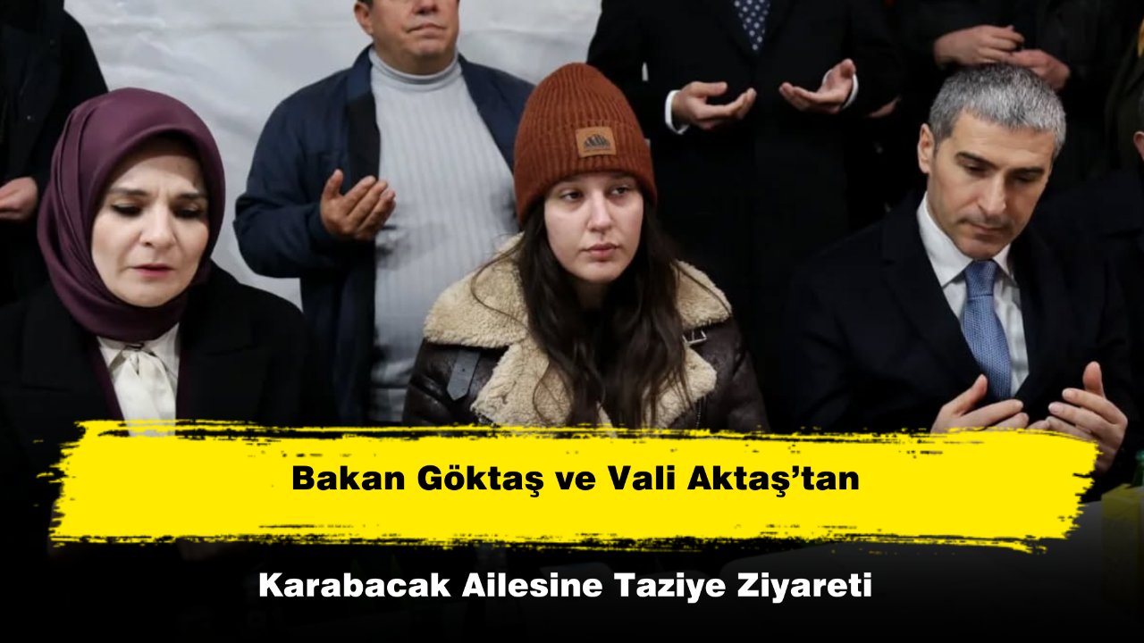 Bakan Göktaş ve Vali Aktaş’tan Karabacak Ailesine Taziye Ziyareti