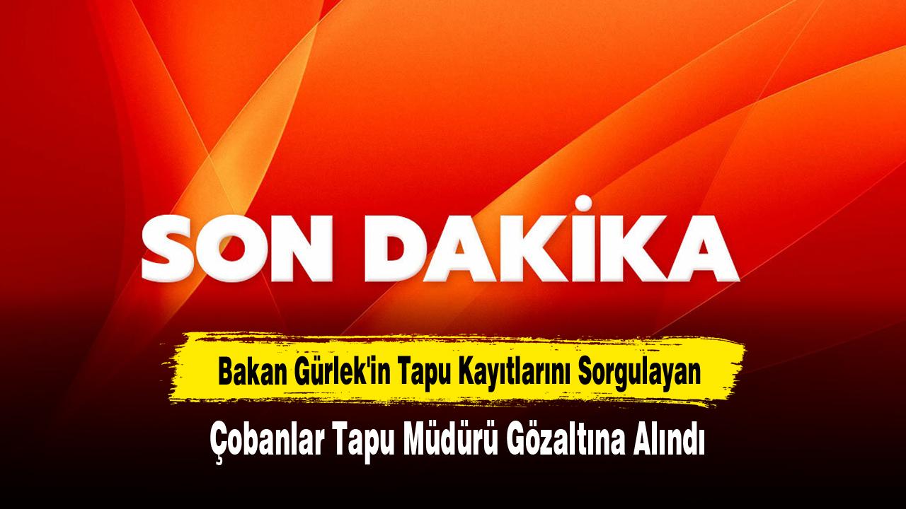 Bakan Gürlek'in tapu kayıtlarını sorgulayan Çobanlar tapu müdürü gözaltına alındı