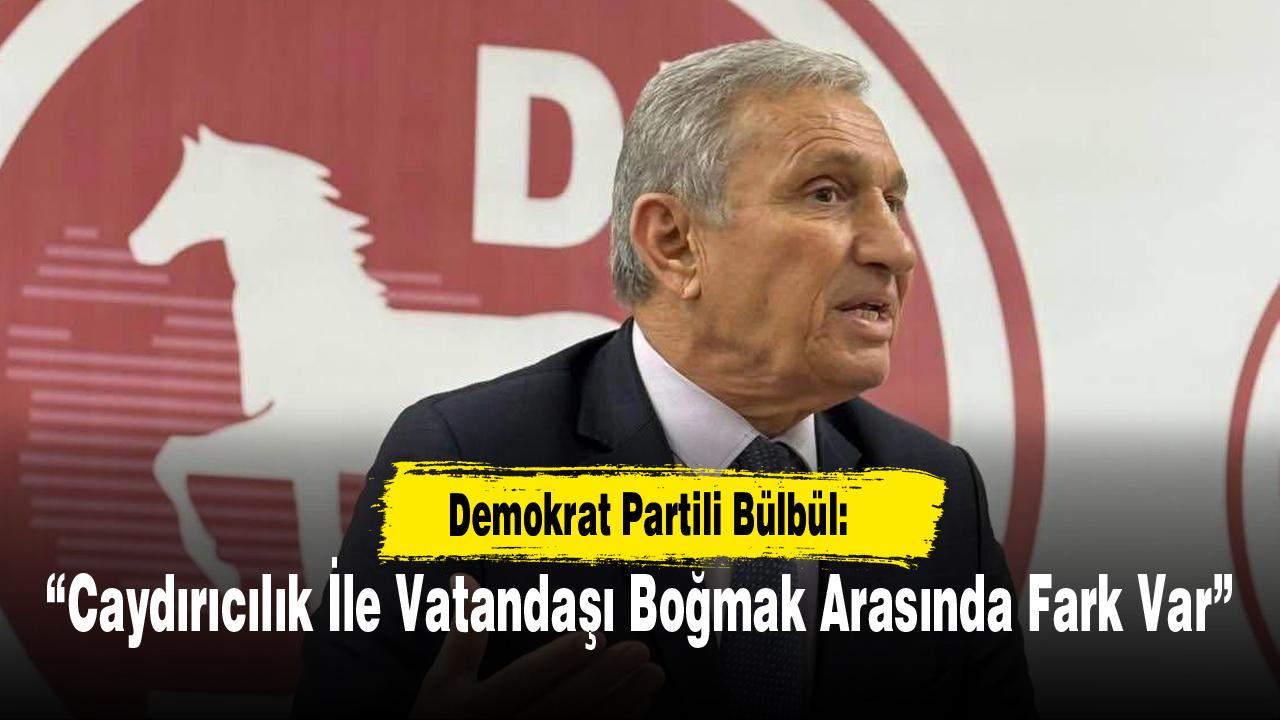 Demokrat Partili Bülbül: “Caydırıcılık İle Vatandaşı Boğmak Arasında Fark Var”