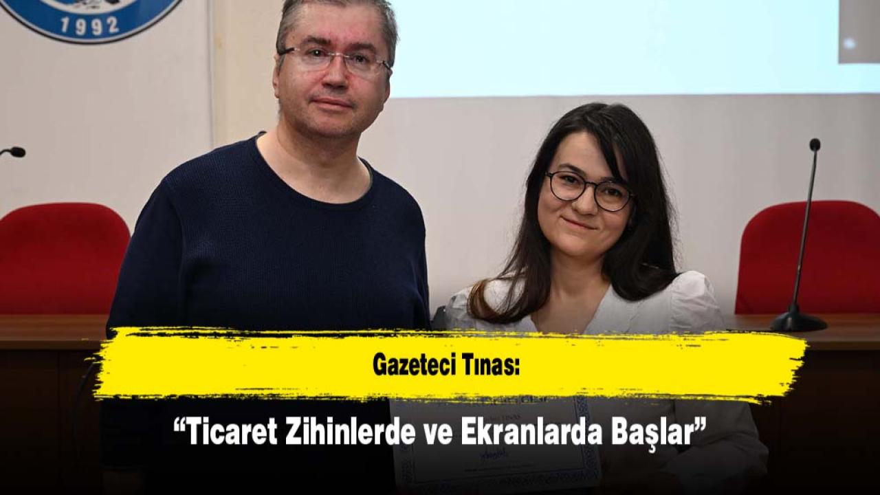 Gazeteci Tınas: “Ticaret Zihinlerde ve Ekranlarda Başlar”