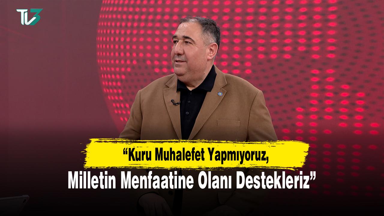“Kuru Muhalefet Yapmıyoruz, Milletin Menfaatine Olanı Destekleriz”