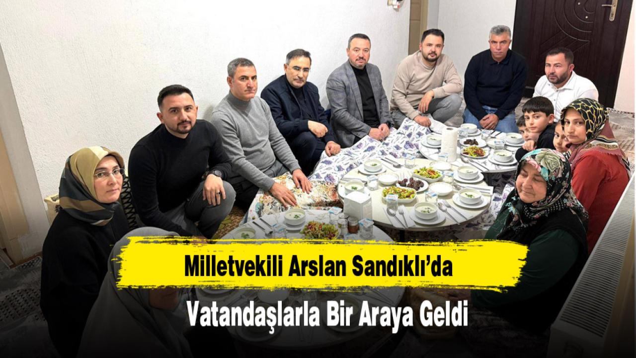 Milletvekili Arslan Sandıklı’da Vatandaşlarla Bir Araya Geldi