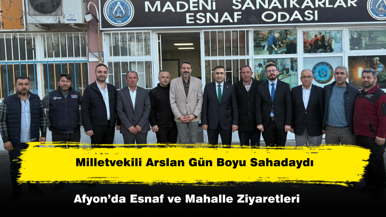 Milletvekili Arslan’dan Afyon’da Esnaf ve Mahalle Ziyaretleri