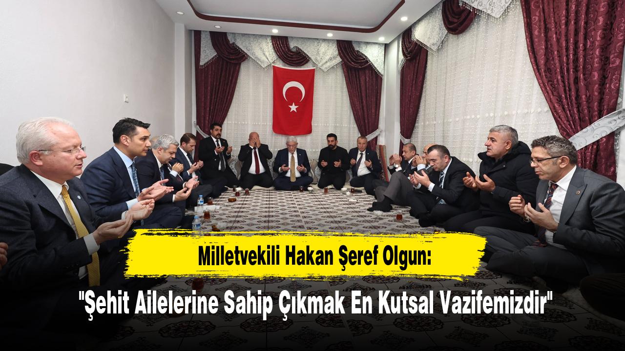 Milletvekili Hakan Şeref Olgun: "Şehit Ailelerine Sahip Çıkmak En Kutsal Vazifemizdir"