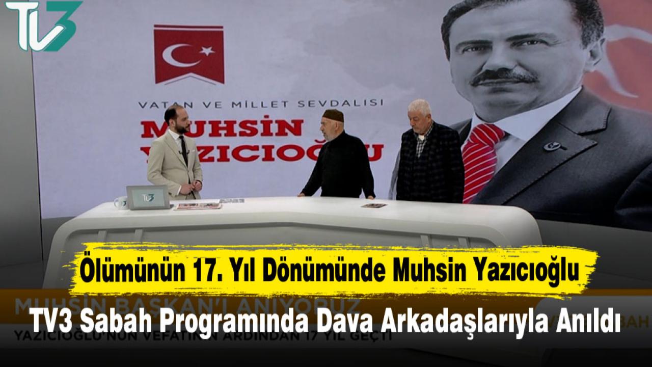 Ölümünün 17. Yıl Dönümünde Muhsin Yazıcıoğlu TV3 Sabah Programında Dava Arkadaşlarıyla Anıldı