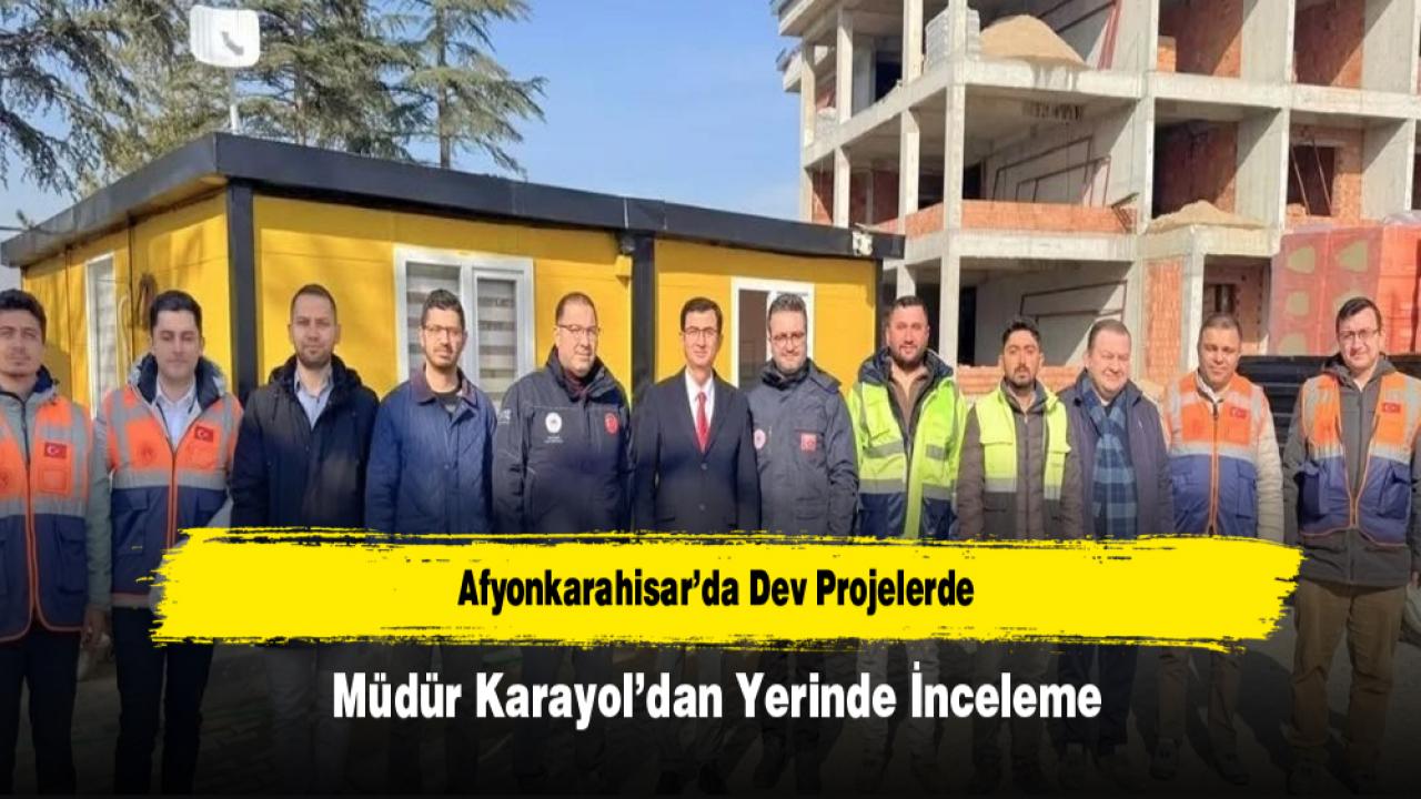 Afyonkarahisar’da Dev Projelerde Müdür Karayol’dan Yerinde İnceleme