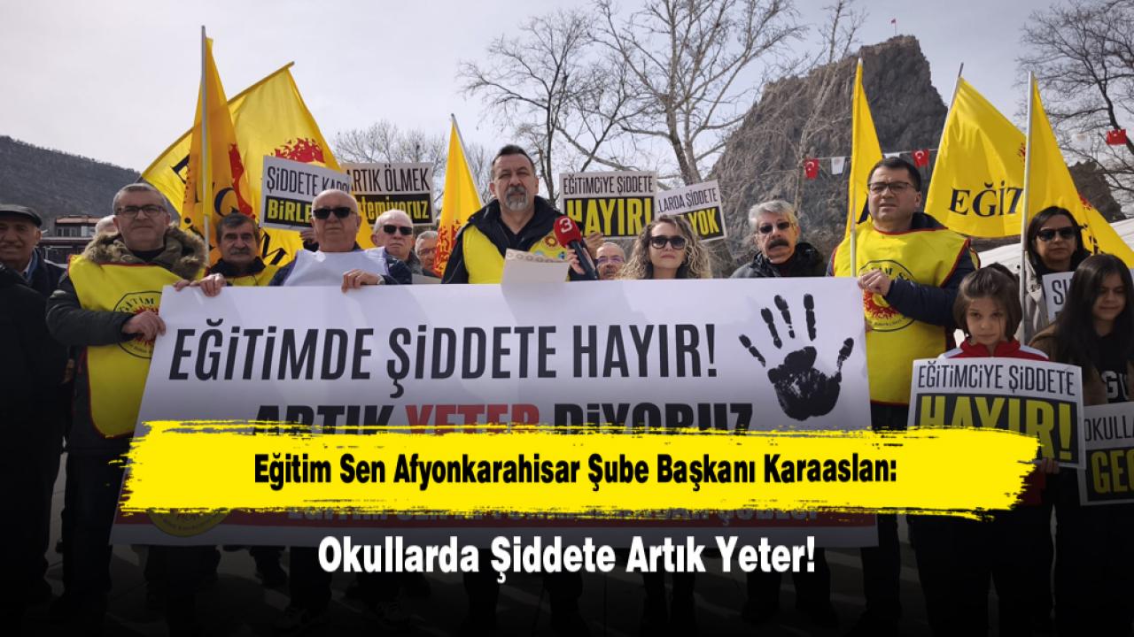 Eğitim Sen Afyonkarahisar Şube Başkanı: Karaaslan Okullarda Şiddete Artık Yeter!