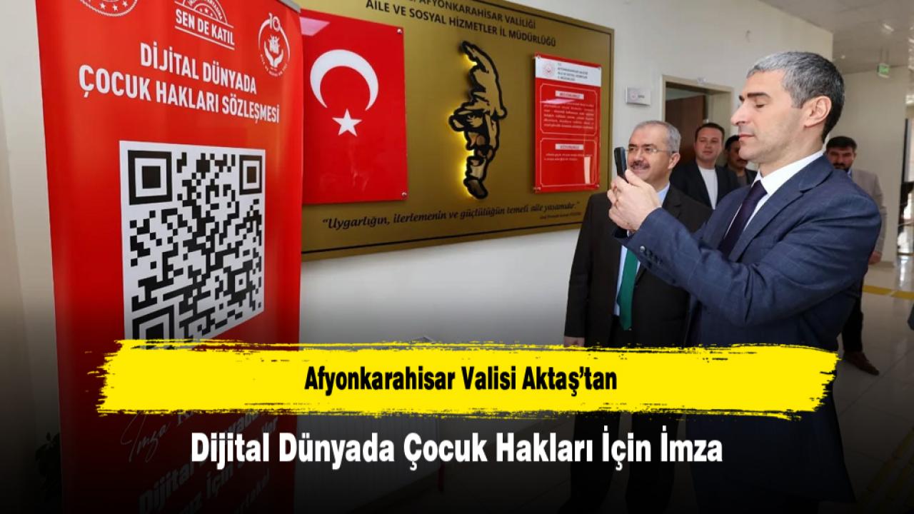 Afyonkarahisar Valisi Aktaş’tan Dijital Dünyada Çocuk Hakları İçin İmza
