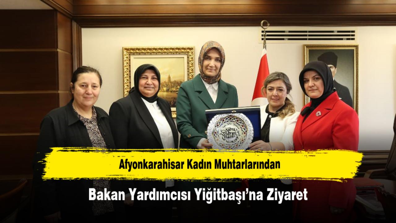 Afyonkarahisar Kadın Muhtarlarından Bakan Yardımcısı Yiğitbaşı’na Ziyaret