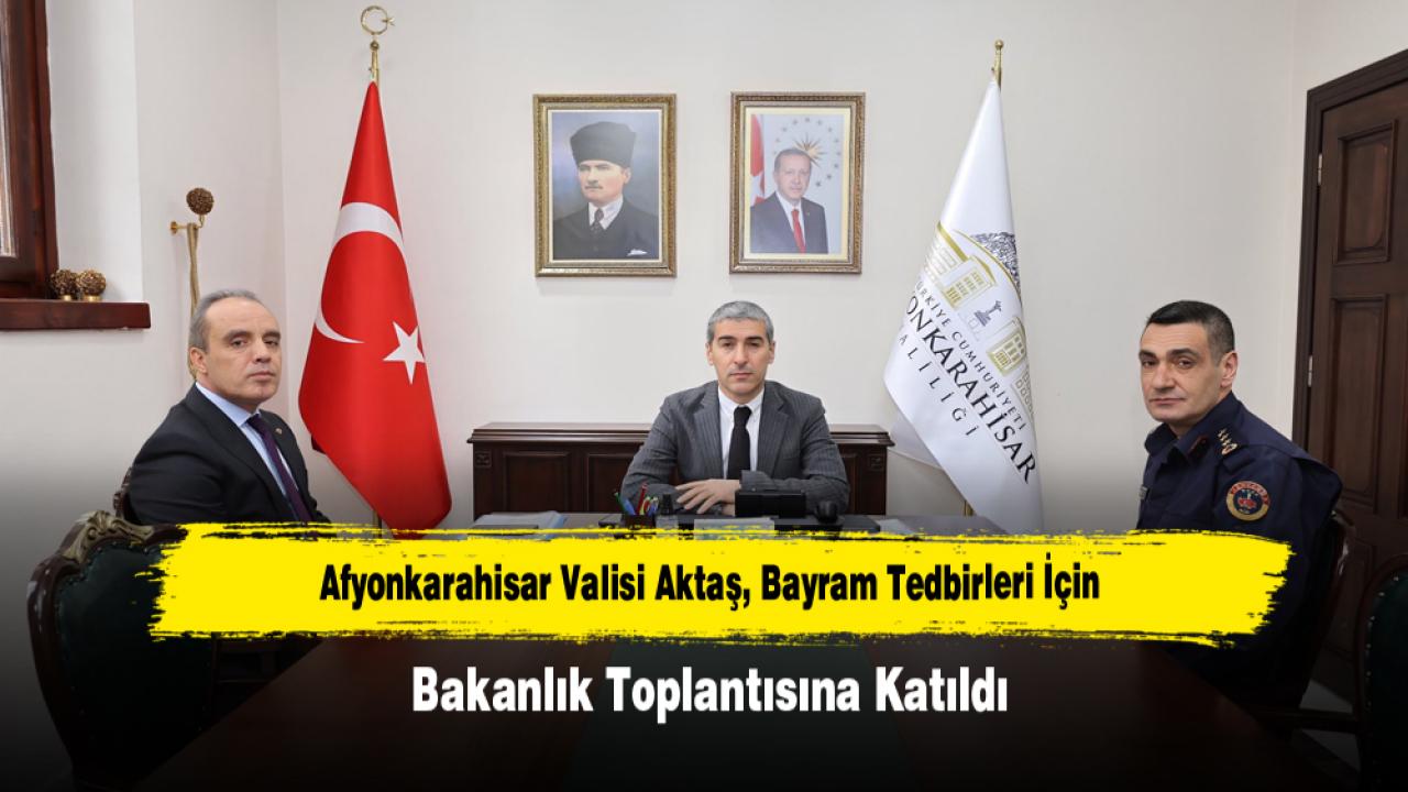 Afyonkarahisar Valisi Aktaş, Bayram Tedbirleri İçin Bakanlık Toplantısına Katıldı