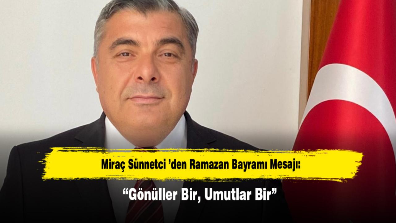 Miraç Sünnetci ’den Ramazan Bayramı Mesajı: “Gönüller Bir, Umutlar Bir”