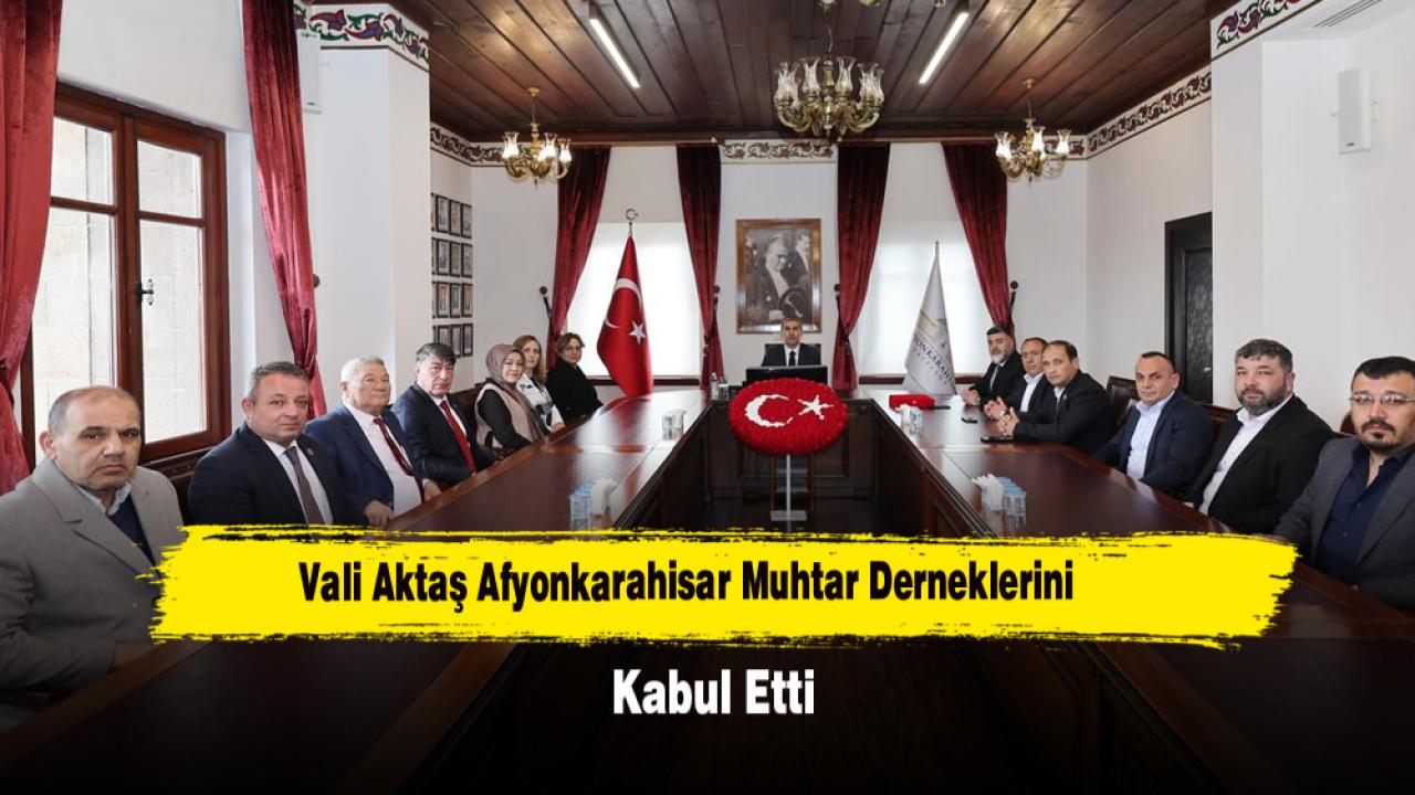 Vali Aktaş Afyonkarahisar Muhtar Derneklerini Kabul Etti