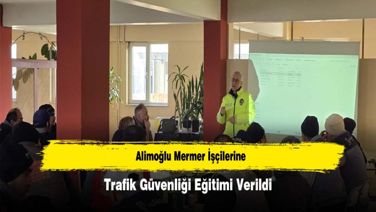 Alimoğlu Mermer İşçilerine Trafik Güvenliği Eğitimi Verildi
