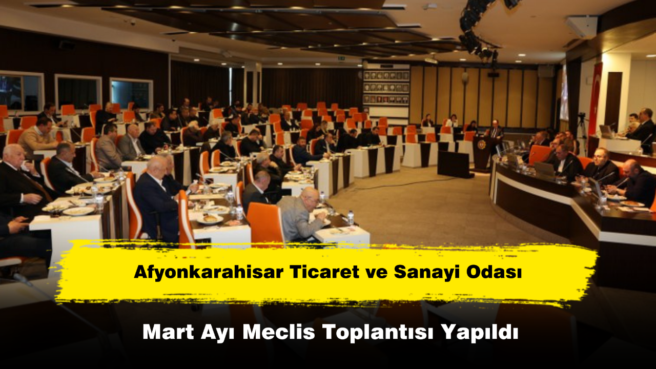 Afyonkarahisar Ticaret ve Sanayi Odası Mart Ayı Meclis Toplantısı Yapıldı