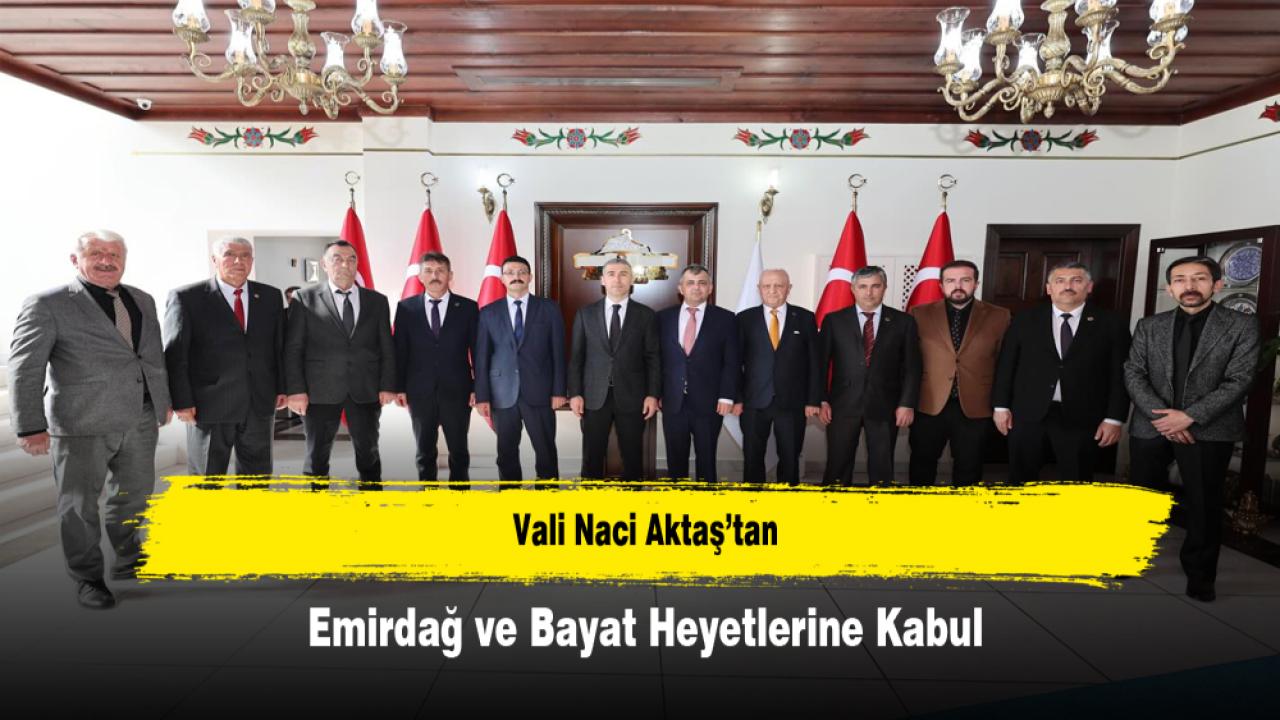 Vali Naci Aktaş’tan Emirdağ ve Bayat Heyetlerine Kabul