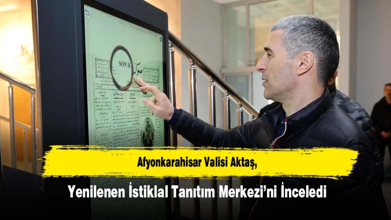 Afyonkarahisar Valisi Aktaş, Yenilenen İstiklal Tanıtım Merkezi’ni İnceledi