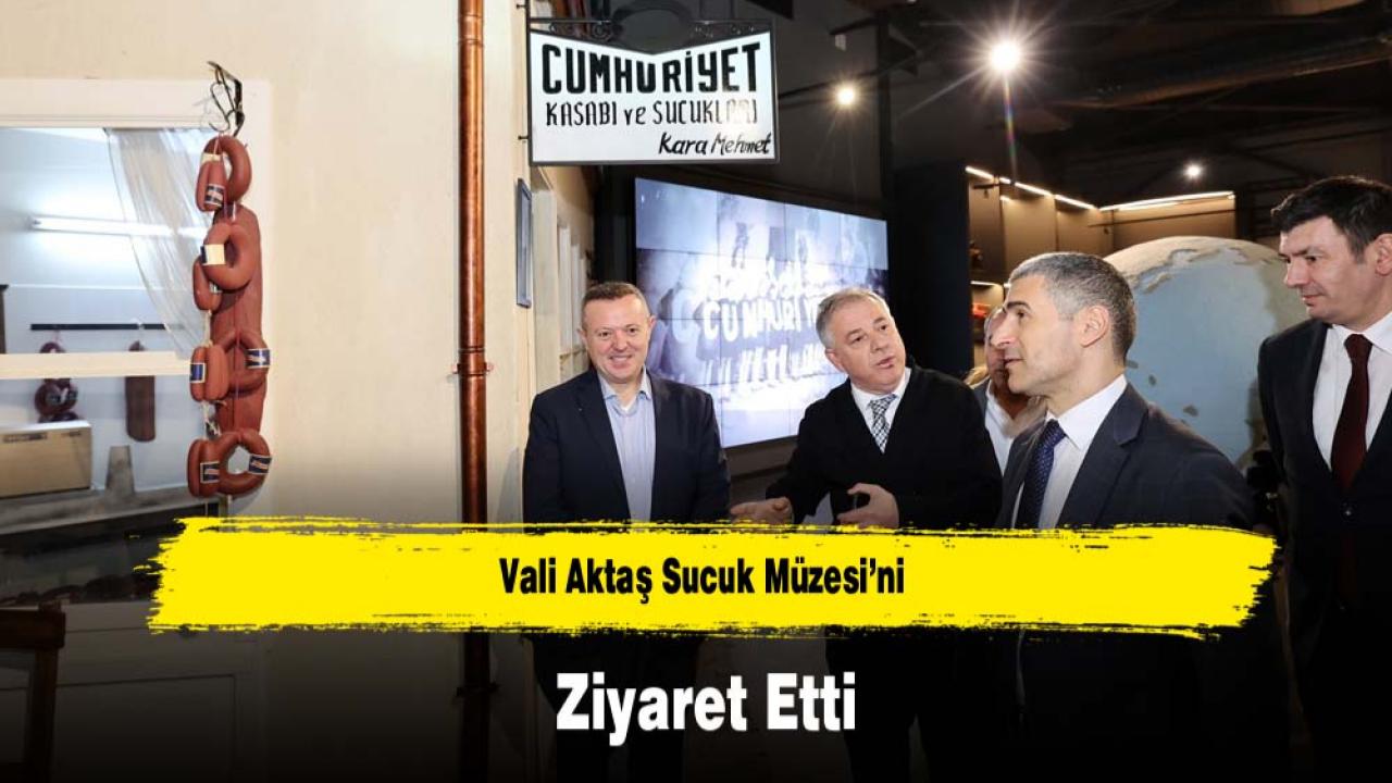 Vali Aktaş Sucuk Müzesi’ni Ziyaret Etti