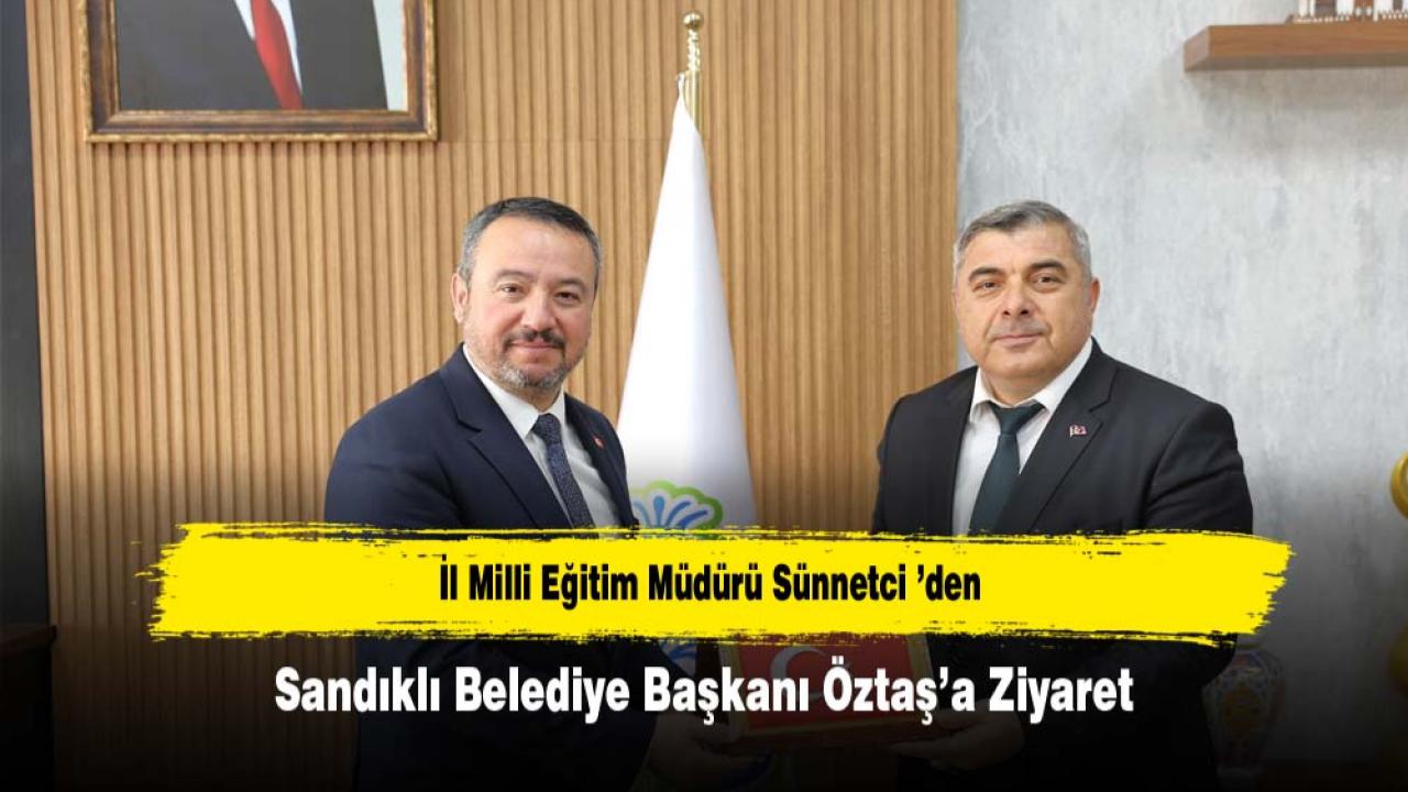 İl Milli Eğitim Müdürü Sünnetci ’den Sandıklı Belediye Başkanı Öztaş’a Ziyaret