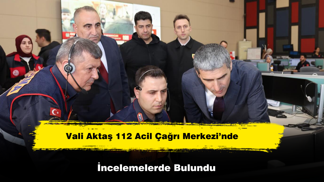 Vali Aktaş 112 Acil Çağrı Merkezi’nde İncelemelerde Bulundu
