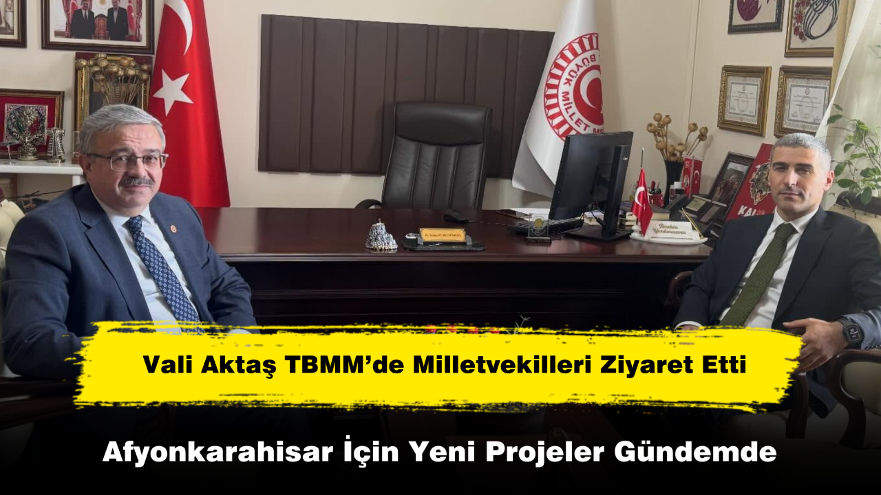 Vali Aktaş TBMM’de Milletvekilleri Ziyaret Etti
