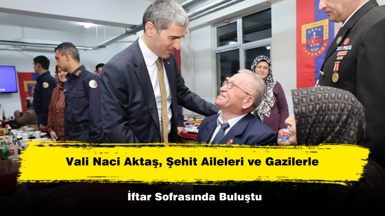 Vali Naci Aktaş, Şehit Aileleri ve Gazilerle İftar Sofrasında Buluştu