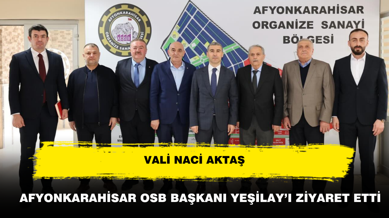 Vali Aktaş Afyonkarahisar OSB Başkanı Yeşilay’ı Ziyaret Etti