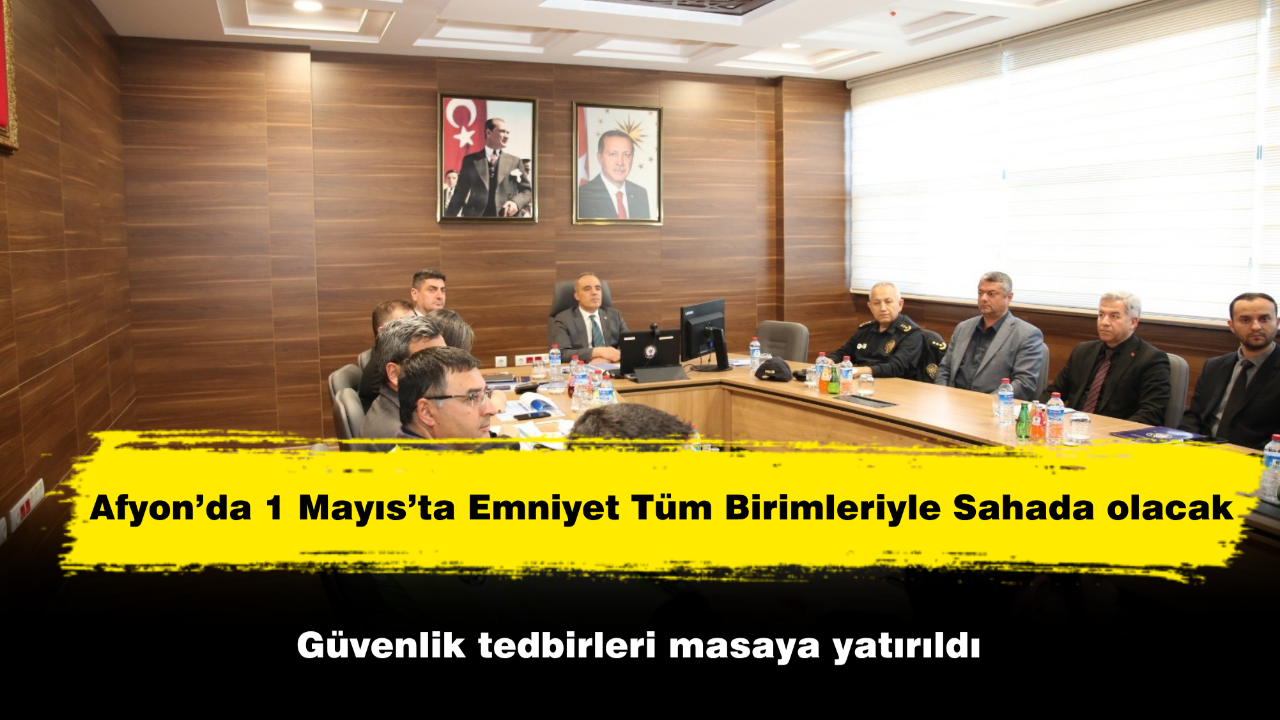 Afyon’da 1 Mayıs’ta Emniyet Tüm Birimleriyle Sahada olacak