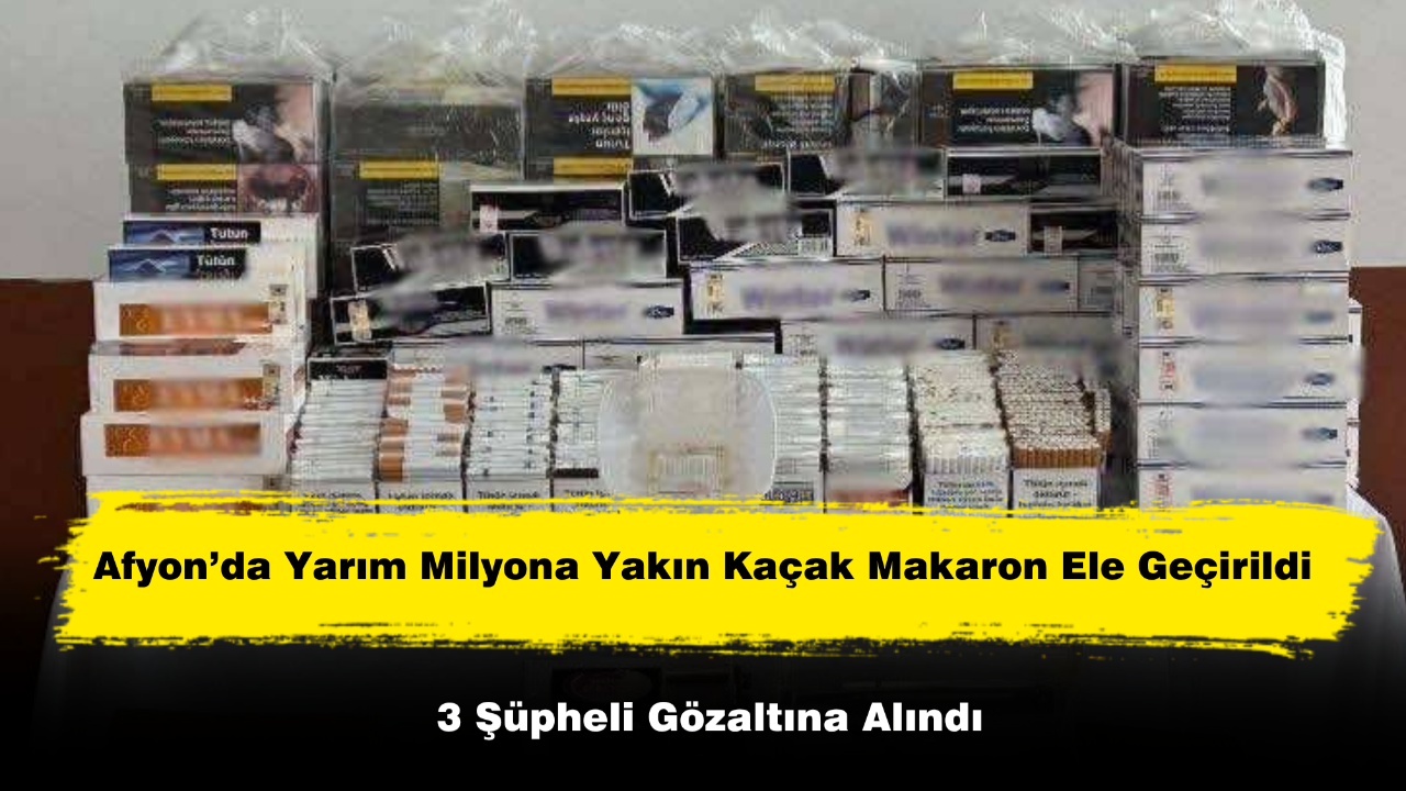 Afyon’da Yarım Milyona Yakın Kaçak Makaron Ele Geçirildi