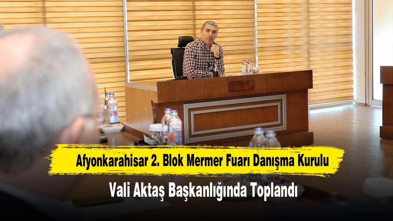Afyonkarahisar 2. Blok Mermer Fuarı Danışma Kurulu Vali Aktaş Başkanlığında Toplandı