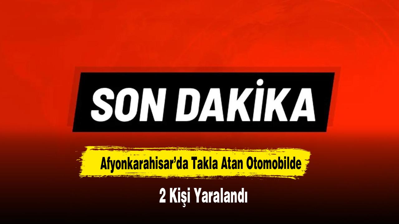 Afyonkarahisar’da Takla Atan Otomobilde 2 Kişi Yaralandı