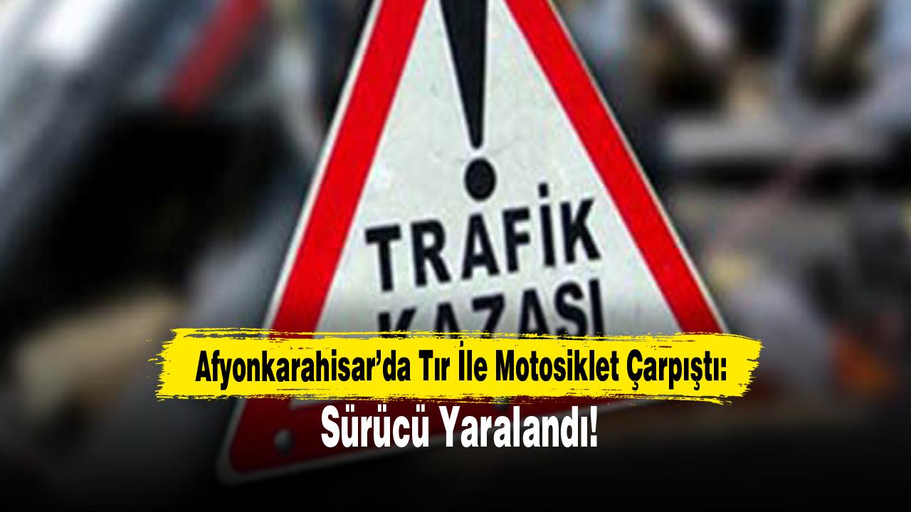 Afyonkarahisar’da Tır İle Motosiklet Çarpıştı: Sürücü Yaralandı!