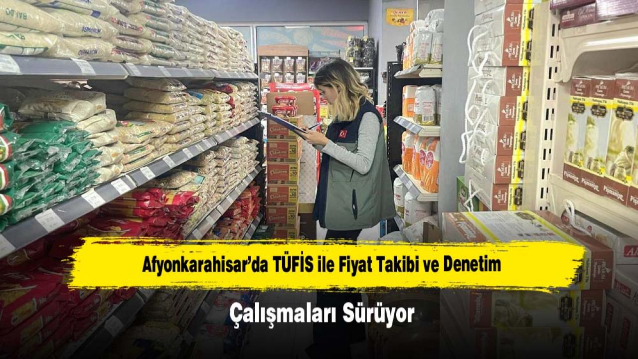 Afyonkarahisar’da TÜFİS ile Fiyat Takibi ve Denetim Çalışmaları Sürüyor