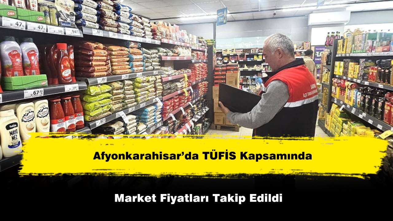 Afyonkarahisar’da TÜFİS Kapsamında Market Fiyatları Takip Edildi
