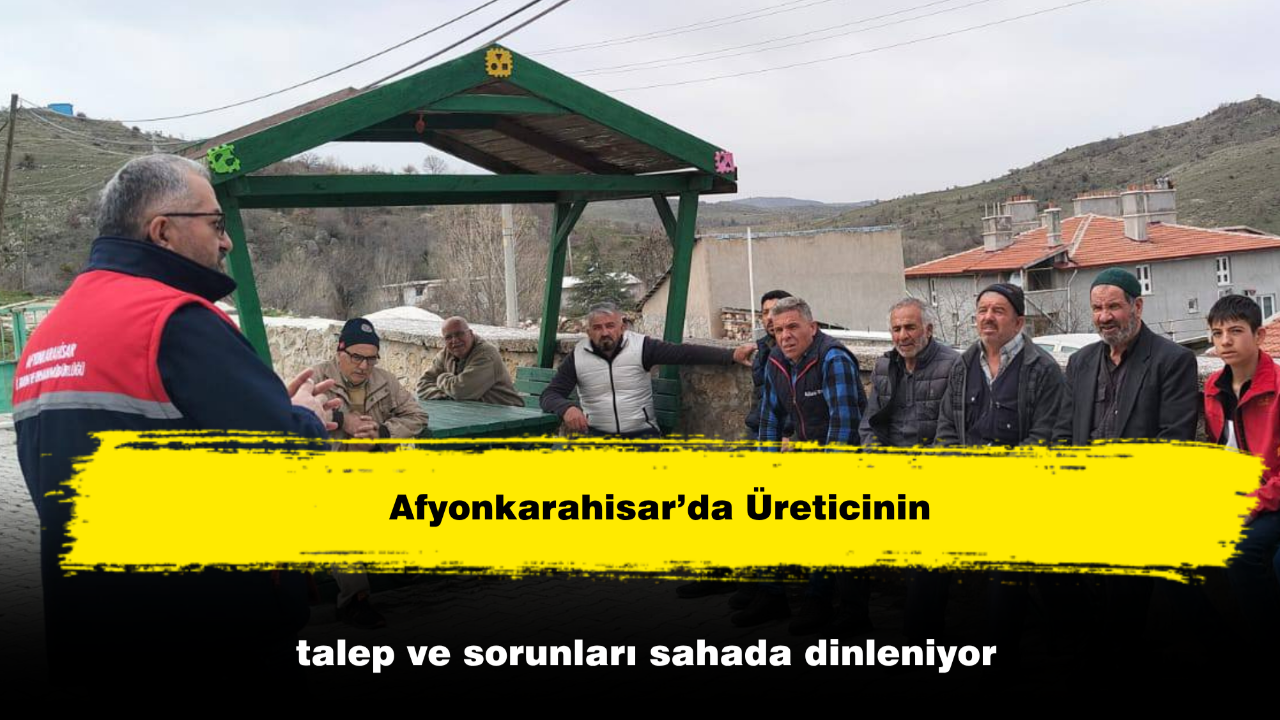 Afyonkarahisar’da Üreticinin talep ve sorunları sahada dinleniyor