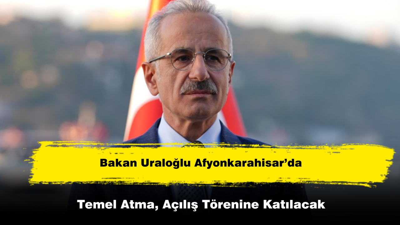 Bakan Uraloğlu Afyonkarahisar’da Temel Atma, Açılış Törenine Katılacak