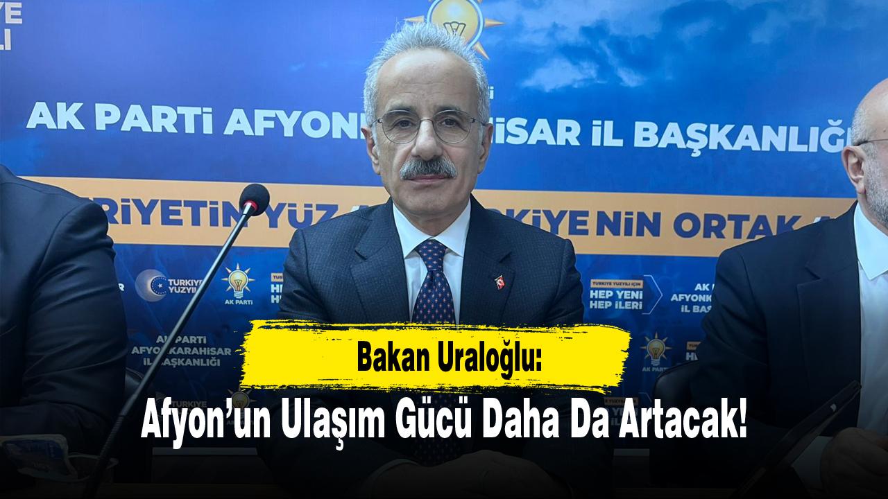 Bakan Uraloğlu: Afyon’un Ulaşım Gücü Daha Da Artacak