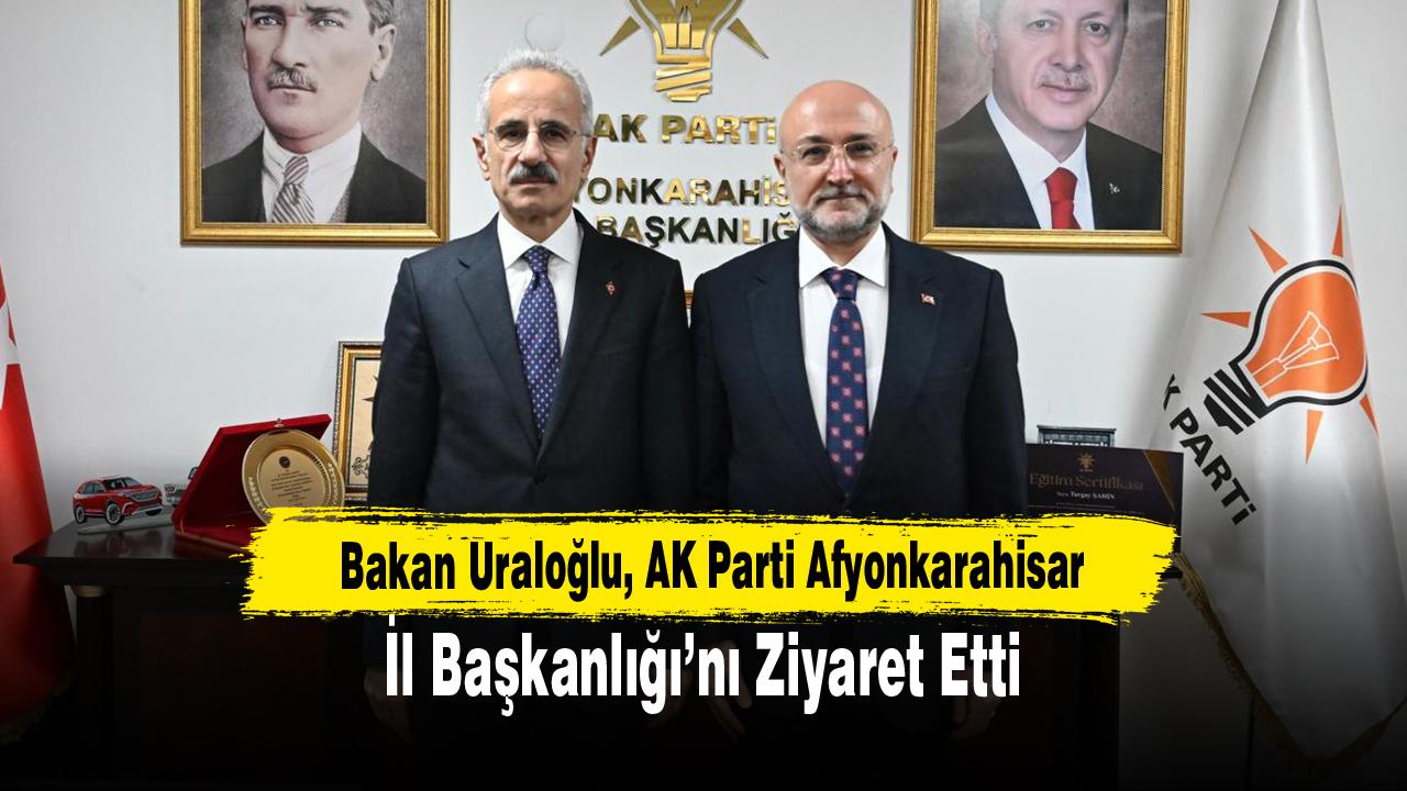 Bakan Uraloğlu, AK Parti Afyonkarahisar İl Başkanlığı’nı Ziyaret Etti