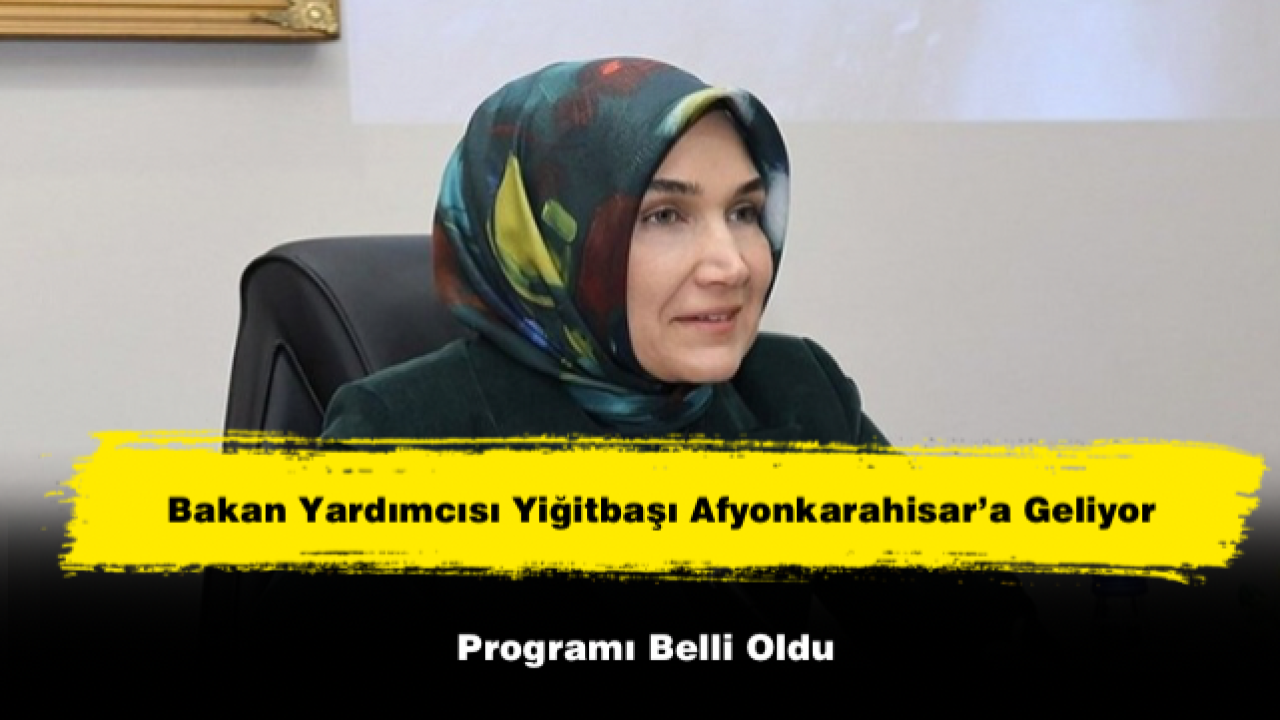 Bakan Yardımcısı Yiğitbaşı Afyonkarahisar’a Geliyor: Programı Belli Oldu